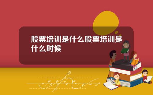 股票培训是什么股票培训是什么时候