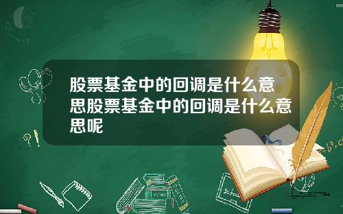 股票基金中的回调是什么意思股票基金中的回调是什么意思呢