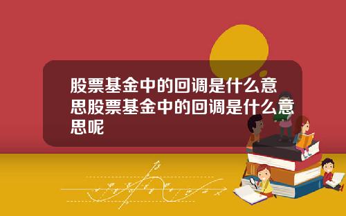 股票基金中的回调是什么意思股票基金中的回调是什么意思呢