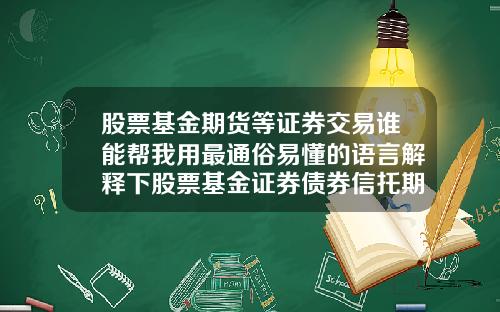 股票基金期货等证券交易谁能帮我用最通俗易懂的语言解释下股票基金证券债券信托期货国债外汇