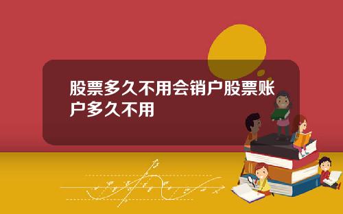 股票多久不用会销户股票账户多久不用