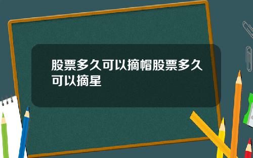 股票多久可以摘帽股票多久可以摘星