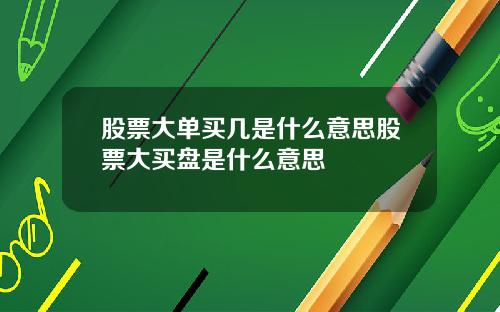 股票大单买几是什么意思股票大买盘是什么意思