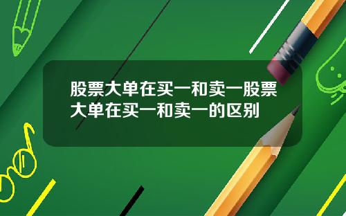 股票大单在买一和卖一股票大单在买一和卖一的区别