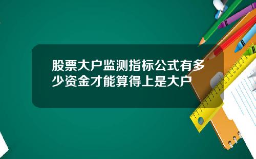 股票大户监测指标公式有多少资金才能算得上是大户