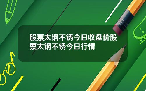 股票太钢不锈今日收盘价股票太钢不锈今日行情