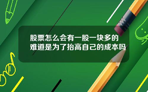 股票怎么会有一股一块多的难道是为了抬高自己的成本吗
