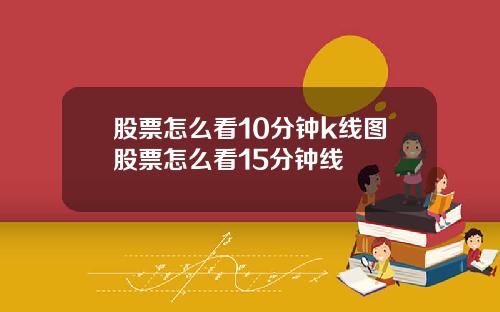 股票怎么看10分钟k线图股票怎么看15分钟线
