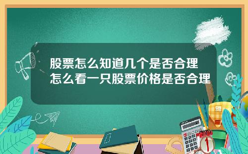 股票怎么知道几个是否合理怎么看一只股票价格是否合理