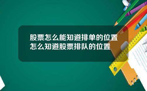 股票怎么能知道排单的位置怎么知道股票排队的位置