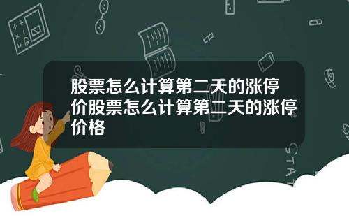 股票怎么计算第二天的涨停价股票怎么计算第二天的涨停价格