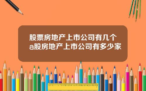 股票房地产上市公司有几个a股房地产上市公司有多少家
