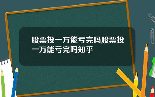股票投一万能亏完吗股票投一万能亏完吗知乎