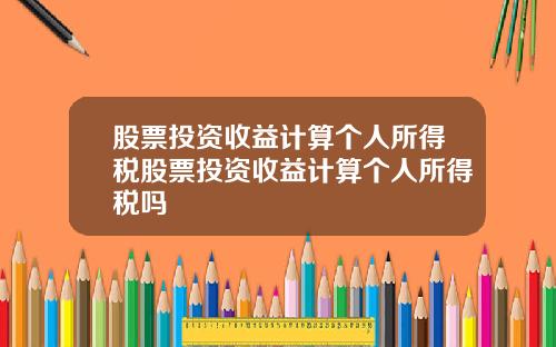 股票投资收益计算个人所得税股票投资收益计算个人所得税吗