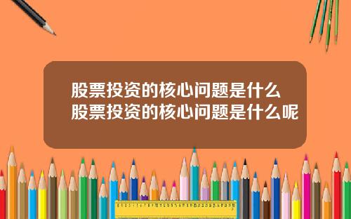 股票投资的核心问题是什么股票投资的核心问题是什么呢