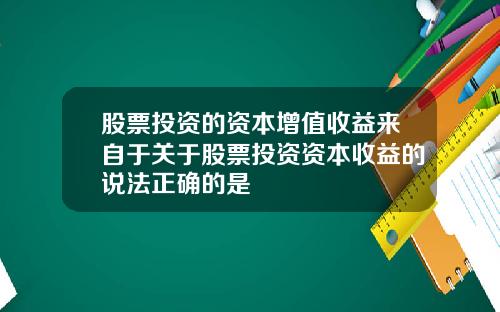股票投资的资本增值收益来自于关于股票投资资本收益的说法正确的是