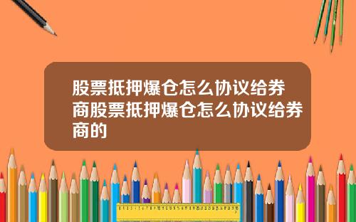股票抵押爆仓怎么协议给券商股票抵押爆仓怎么协议给券商的
