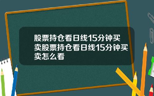 股票持仓看日线15分钟买卖股票持仓看日线15分钟买卖怎么看