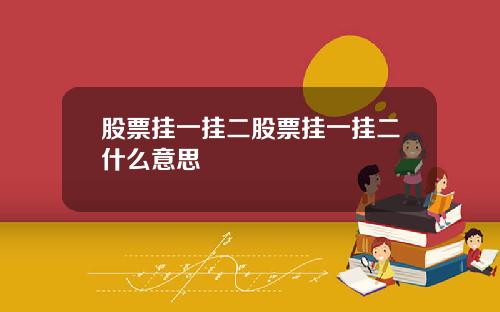 股票挂一挂二股票挂一挂二什么意思