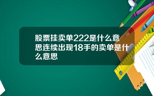 股票挂卖单222是什么意思连续出现18手的卖单是什么意思