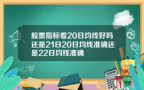 股票指标看20日均线好吗还是21日20日均线准确还是22日均线准确