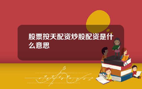 股票按天配资炒股配资是什么意思