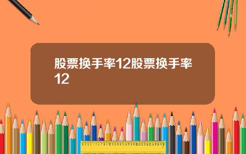 股票换手率12股票换手率12
