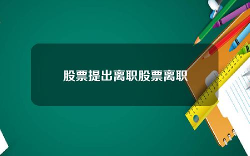 股票提出离职股票离职