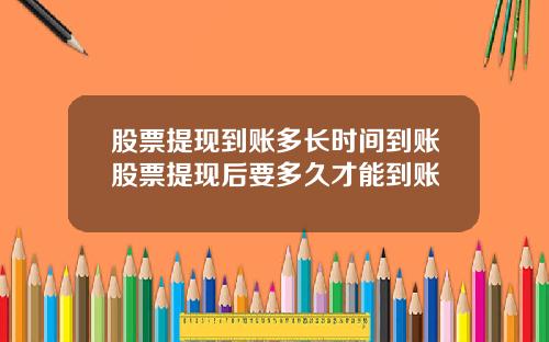 股票提现到账多长时间到账股票提现后要多久才能到账