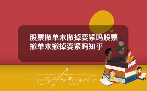 股票撤单未撤掉要紧吗股票撤单未撤掉要紧吗知乎