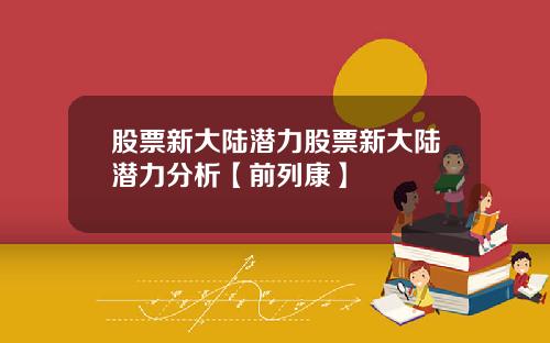 股票新大陆潜力股票新大陆潜力分析【前列康】