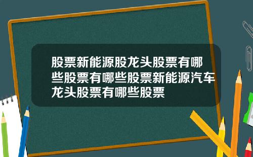 股票新能源股龙头股票有哪些股票有哪些股票新能源汽车龙头股票有哪些股票