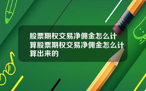 股票期权交易净佣金怎么计算股票期权交易净佣金怎么计算出来的