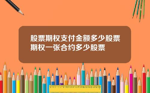 股票期权支付金额多少股票期权一张合约多少股票