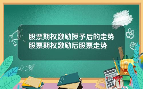 股票期权激励授予后的走势股票期权激励后股票走势