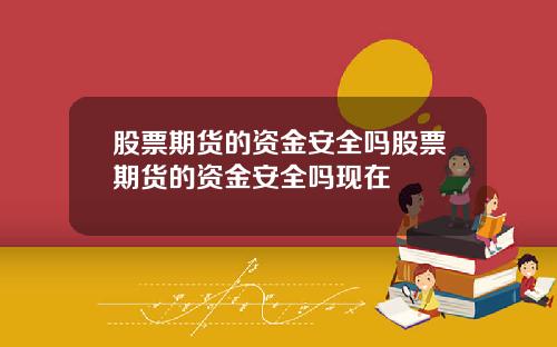 股票期货的资金安全吗股票期货的资金安全吗现在