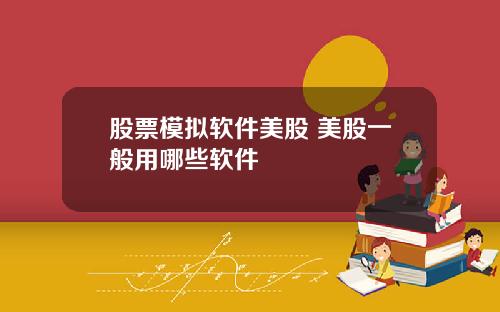 股票模拟软件美股 美股一般用哪些软件