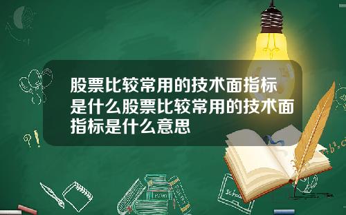 股票比较常用的技术面指标是什么股票比较常用的技术面指标是什么意思