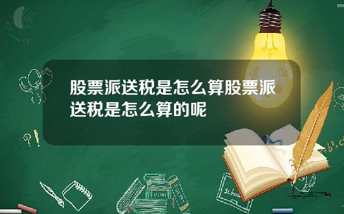 股票派送税是怎么算股票派送税是怎么算的呢