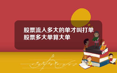 股票流入多大的单才叫打单股票多大单算大单