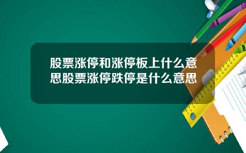 股票涨停和涨停板上什么意思股票涨停跌停是什么意思
