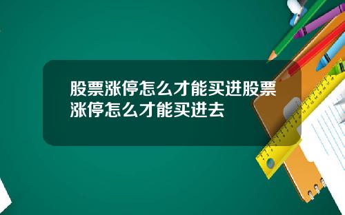 股票涨停怎么才能买进股票涨停怎么才能买进去