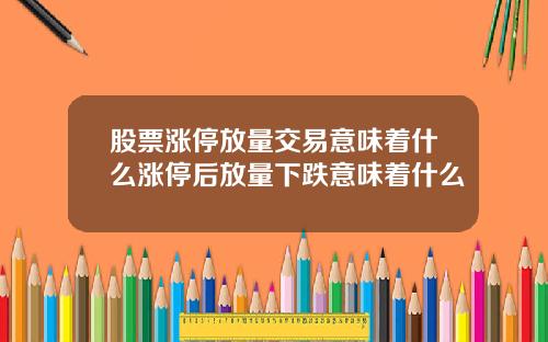 股票涨停放量交易意味着什么涨停后放量下跌意味着什么