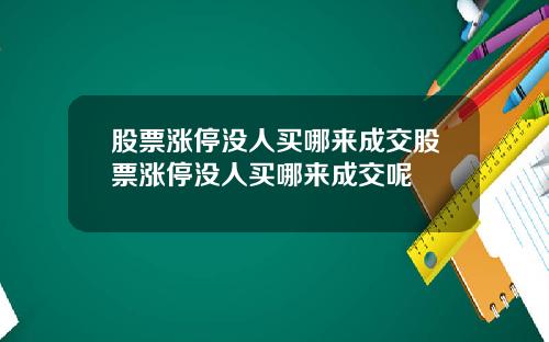股票涨停没人买哪来成交股票涨停没人买哪来成交呢