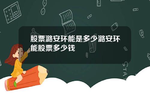 股票潞安环能是多少潞安环能股票多少钱