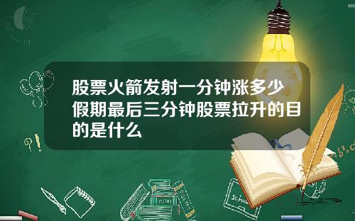 股票火箭发射一分钟涨多少假期最后三分钟股票拉升的目的是什么