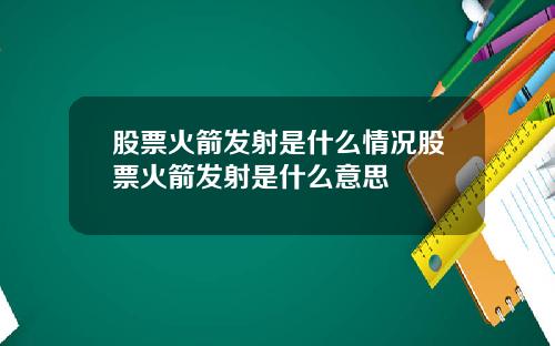 股票火箭发射是什么情况股票火箭发射是什么意思