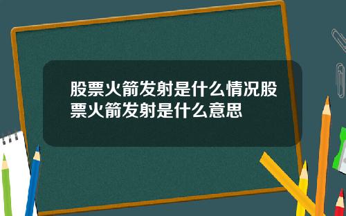 股票火箭发射是什么情况股票火箭发射是什么意思