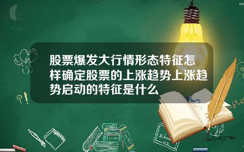 股票爆发大行情形态特征怎样确定股票的上涨趋势上涨趋势启动的特征是什么