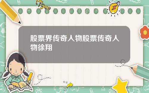 股票界传奇人物股票传奇人物徐翔